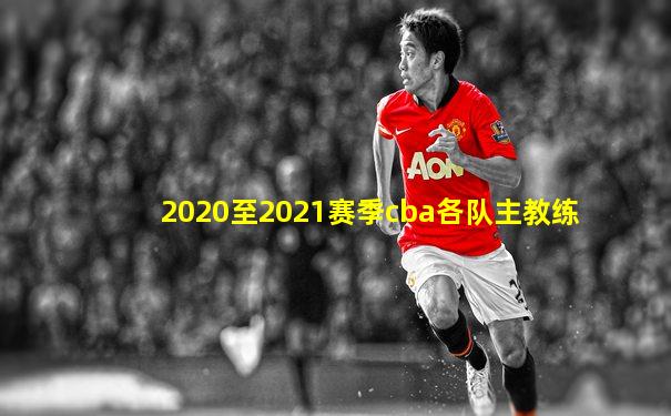 2020至2021赛季cba各队主教练