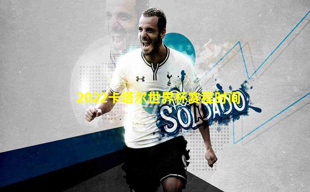 2022卡塔尔世界杯赛程时间