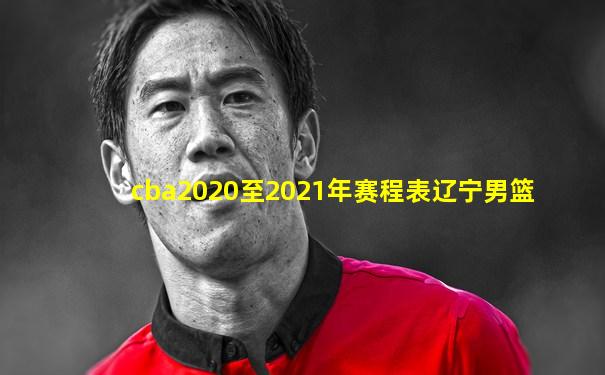 cba2020至2021年赛程表辽宁男篮