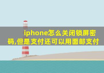 iphone怎么关闭锁屏密码,但是支付还可以用面部支付