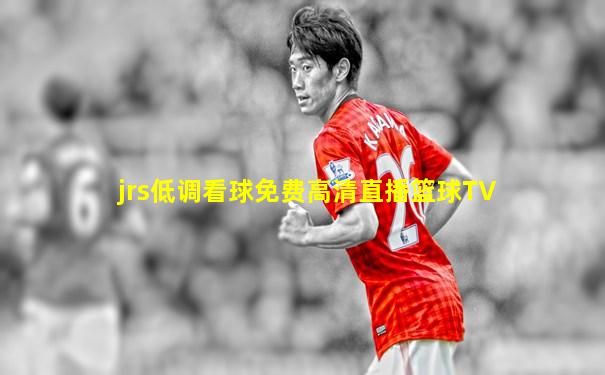 jrs低调看球免费高清直播篮球TV