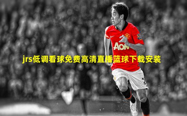 jrs低调看球免费高清直播篮球下载安装