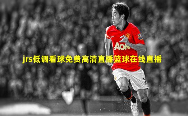 jrs低调看球免费高清直播篮球在线直播