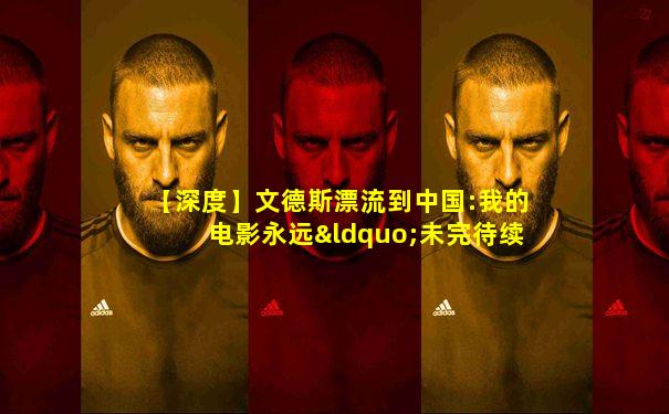 【深度】文德斯漂流到中国:我的电影永远“未完待续”