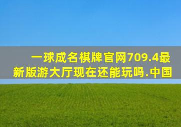 一球成名棋牌官网709.4最新版游大厅现在还能玩吗.中国