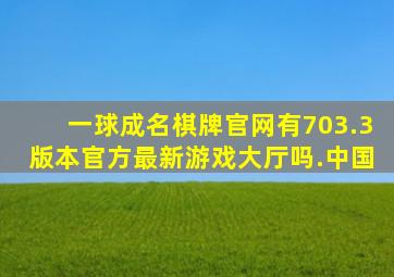 一球成名棋牌官网有703.3版本官方最新游戏大厅吗.中国