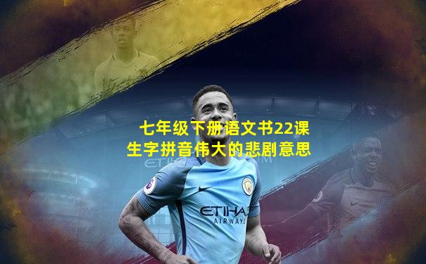 七年级下册语文书22课生字拼音伟大的悲剧意思