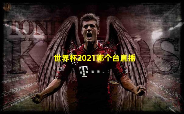 世界杯2021哪个台直播