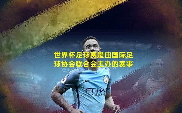 世界杯足球赛是由国际足球协会联合会主办的赛事