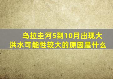 乌拉圭河5到10月出现大洪水可能性较大的原因是什么