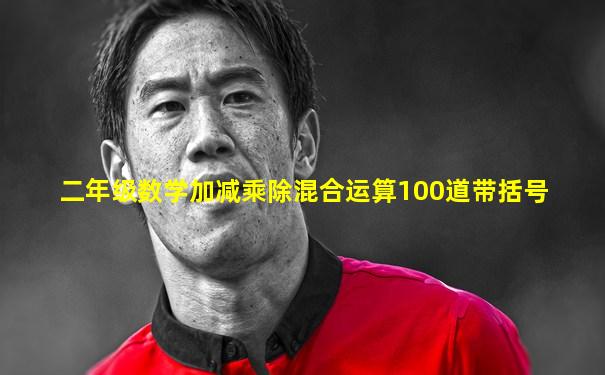 二年级数学加减乘除混合运算100道带括号