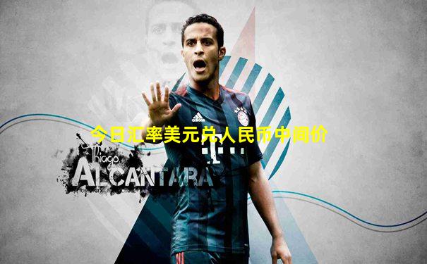 今日汇率美元兑人民币中间价