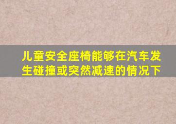 儿童安全座椅能够在汽车发生碰撞或突然减速的情况下