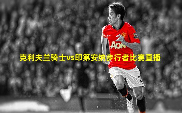 克利夫兰骑士vs印第安纳步行者比赛直播