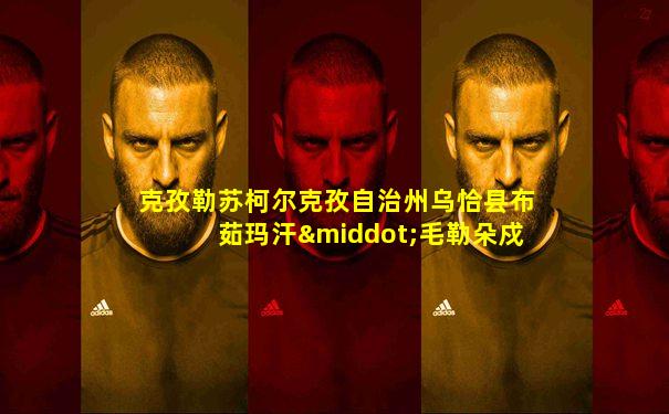 克孜勒苏柯尔克孜自治州乌恰县布茹玛汗·毛勒朵戍边馆