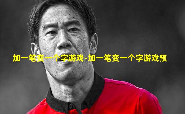 加一笔变一个字游戏-加一笔变一个字游戏预