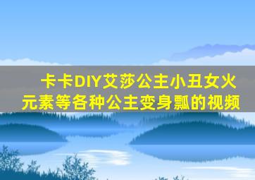 卡卡DIY艾莎公主小丑女火元素等各种公主变身瓢的视频