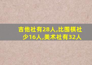 吉他社有28人,比围棋社少16人,美术社有32人
