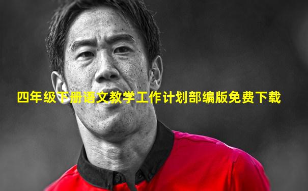 四年级下册语文教学工作计划部编版免费下载