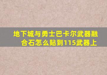 地下城与勇士巴卡尔武器融合石怎么贴到115武器上