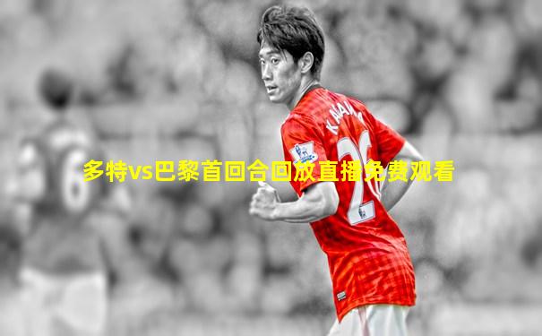 多特vs巴黎首回合回放直播免费观看