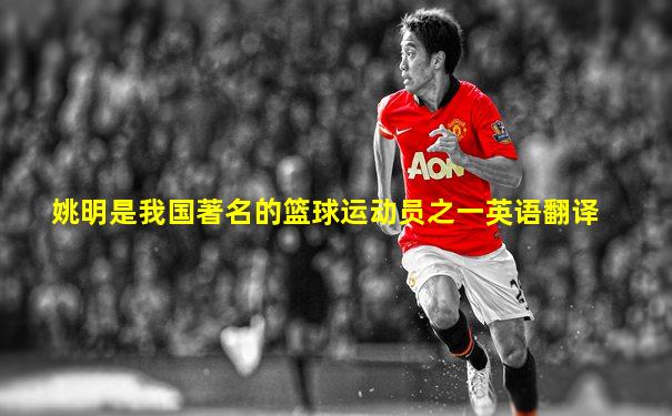 姚明是我国著名的篮球运动员之一英语翻译