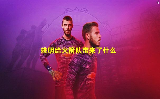 姚明给火箭队带来了什么