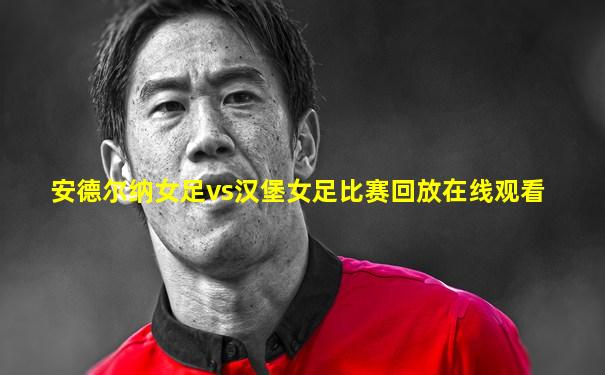安德尔纳女足vs汉堡女足比赛回放在线观看