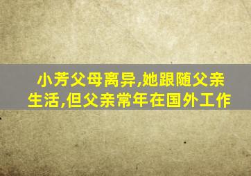 小芳父母离异,她跟随父亲生活,但父亲常年在国外工作