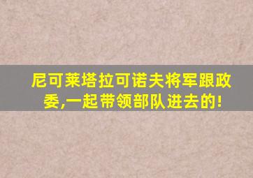 尼可莱塔拉可诺夫将军跟政委,一起带领部队进去的!