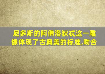 尼多斯的阿佛洛狄忒这一雕像体现了古典美的标准,吻合