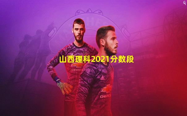山西理科2021分数段