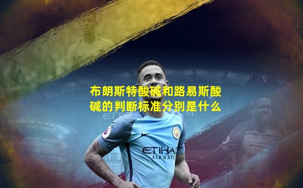 布朗斯特酸碱和路易斯酸碱的判断标准分别是什么