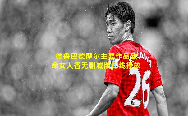 德鲁巴德摩尔主要作品致命女人香无删减版在线播放