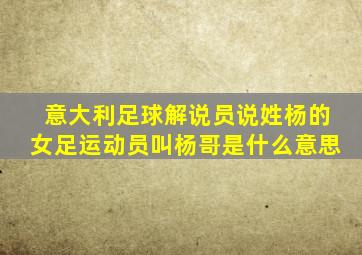 意大利足球解说员说姓杨的女足运动员叫杨哥是什么意思