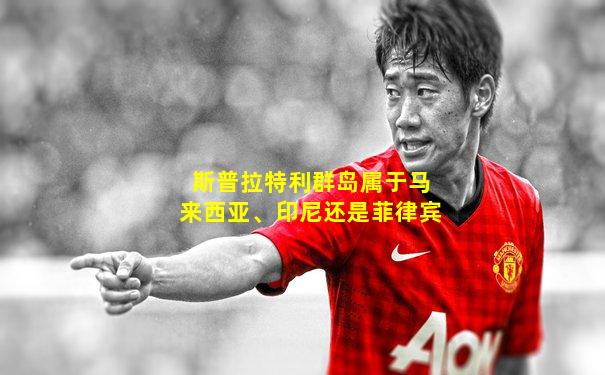 斯普拉特利群岛属于马来西亚、印尼还是菲律宾