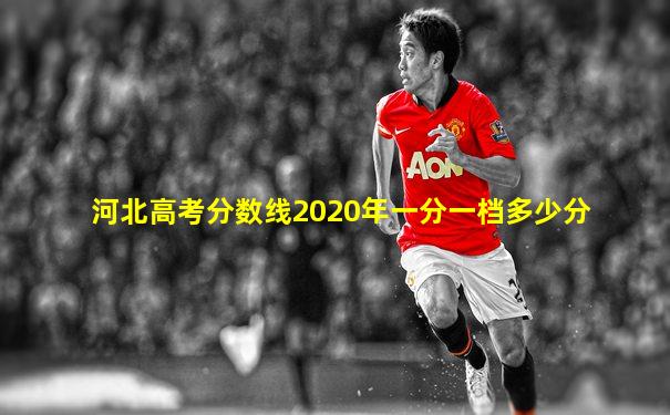 河北高考分数线2020年一分一档多少分