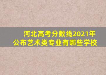 河北高考分数线2021年公布艺术类专业有哪些学校