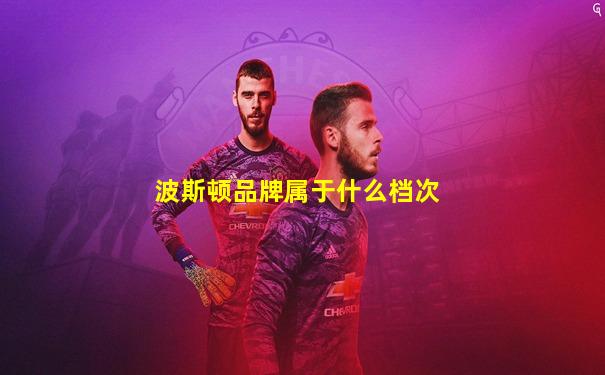 波斯顿品牌属于什么档次