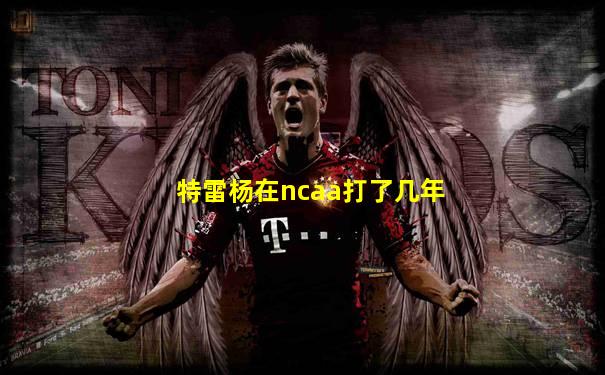 特雷杨在ncaa打了几年