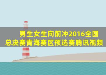 男生女生向前冲2016全国总决赛青海赛区预选赛腾讯视频