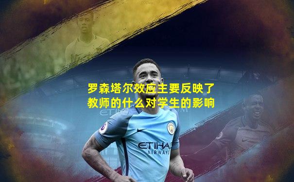 罗森塔尔效应主要反映了教师的什么对学生的影响