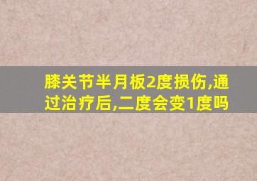 膝关节半月板2度损伤,通过治疗后,二度会变1度吗