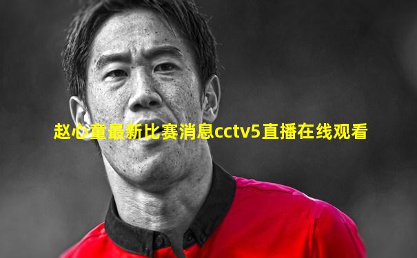 赵心童最新比赛消息cctv5直播在线观看
