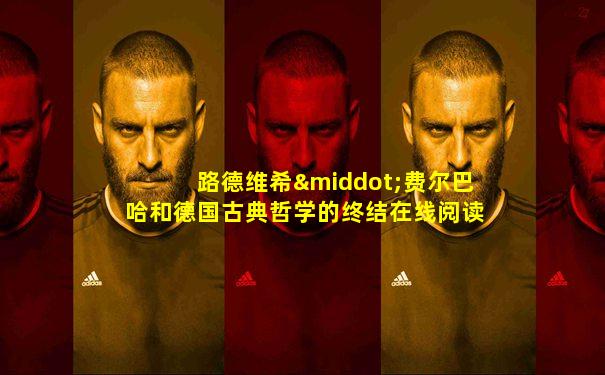 路德维希·费尔巴哈和德国古典哲学的终结在线阅读