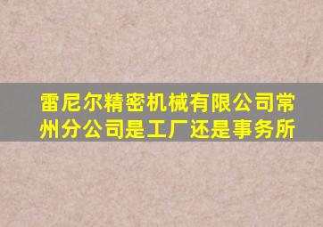 雷尼尔精密机械有限公司常州分公司是工厂还是事务所