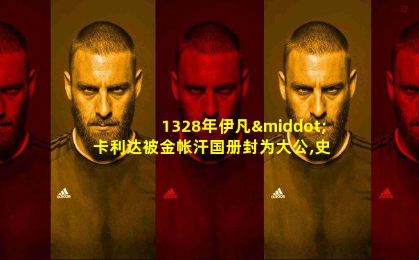 1328年伊凡·卡利达被金帐汗国册封为大公,史称