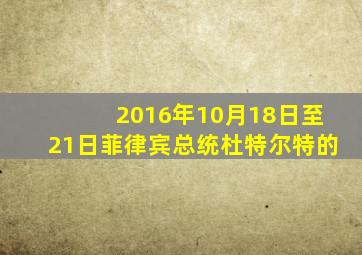 2016年10月18日至21日菲律宾总统杜特尔特的