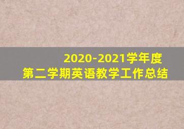 2020-2021学年度第二学期英语教学工作总结