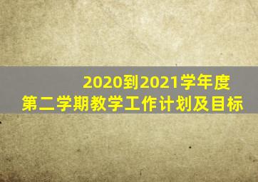 2020到2021学年度第二学期教学工作计划及目标
